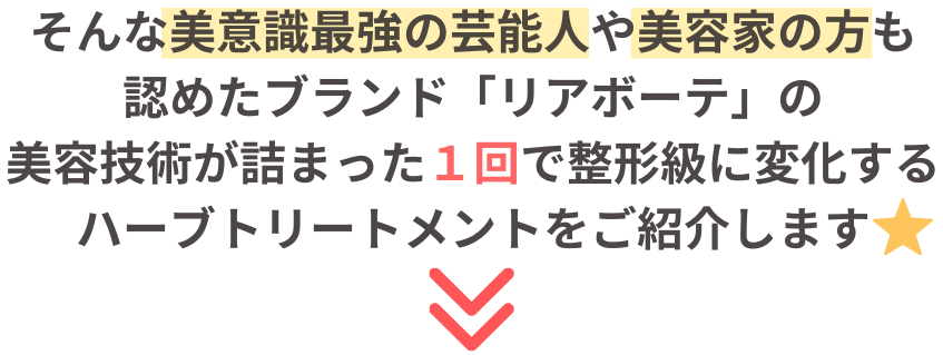 美意識最強の芸能人や美容家の方々も認めたブランド「リアボーテ」の最新の美容技術が詰まったハーブトリートメントをご紹介します