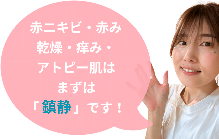 赤ニキビ/赤み/乾燥/痒みは、まずは「鎮静」です！