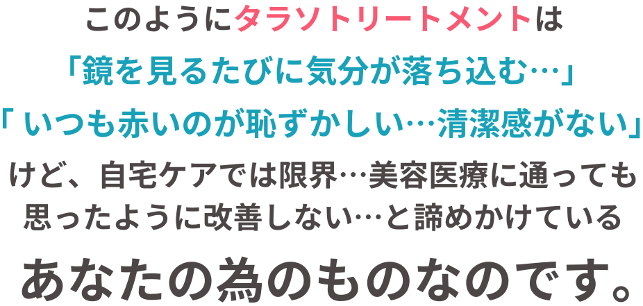 このように、タラソトリートメントは赤ら顔や小鼻の赤みを根本から改善したい！と願う、あなたの為のものなのです。