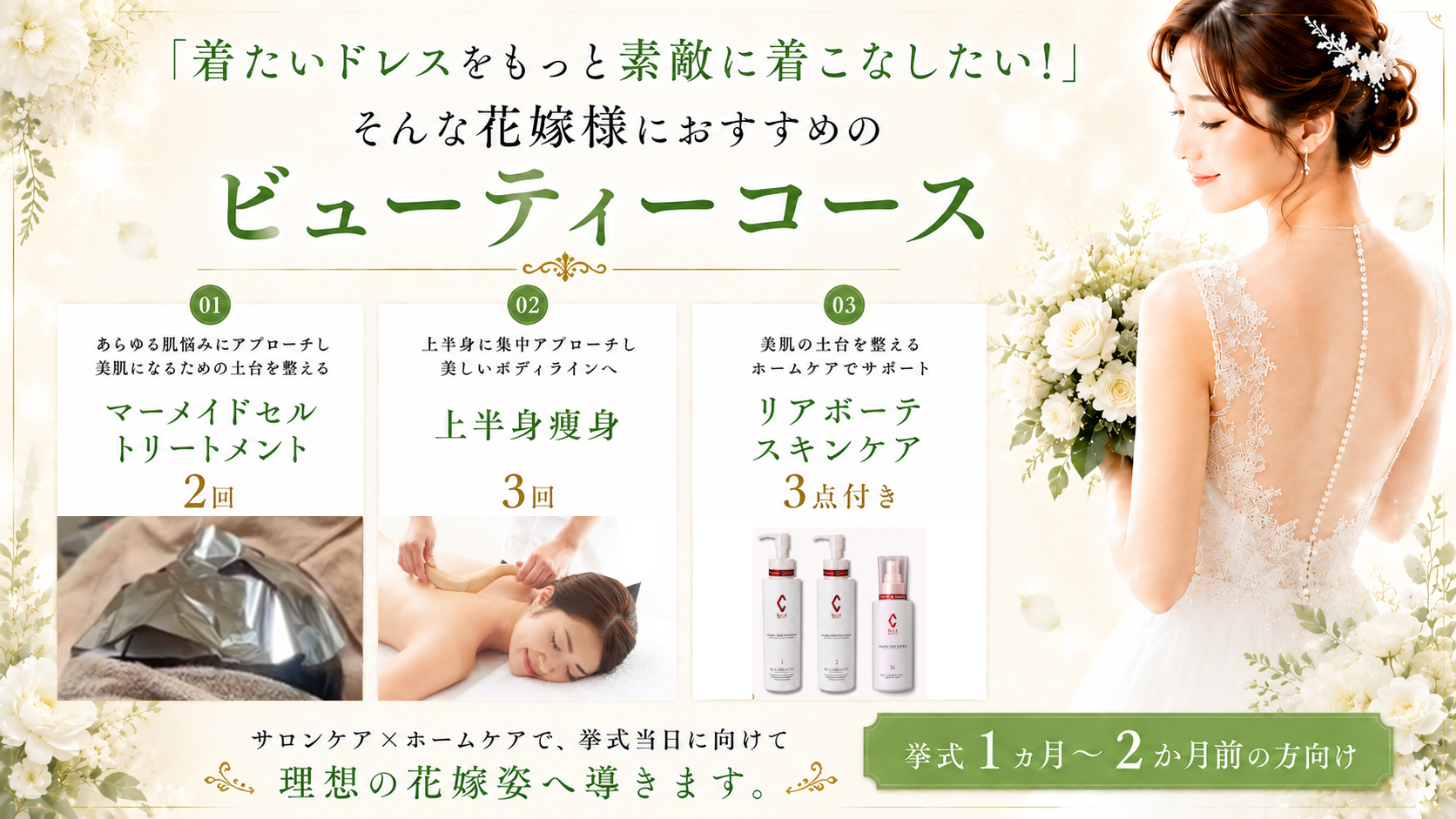 「着たいドレスをもっと素敵に着こなしたい!」そんな花嫁様におすすめのビューティーコースです(挙式1ヵ月前~2か月前の方向け)