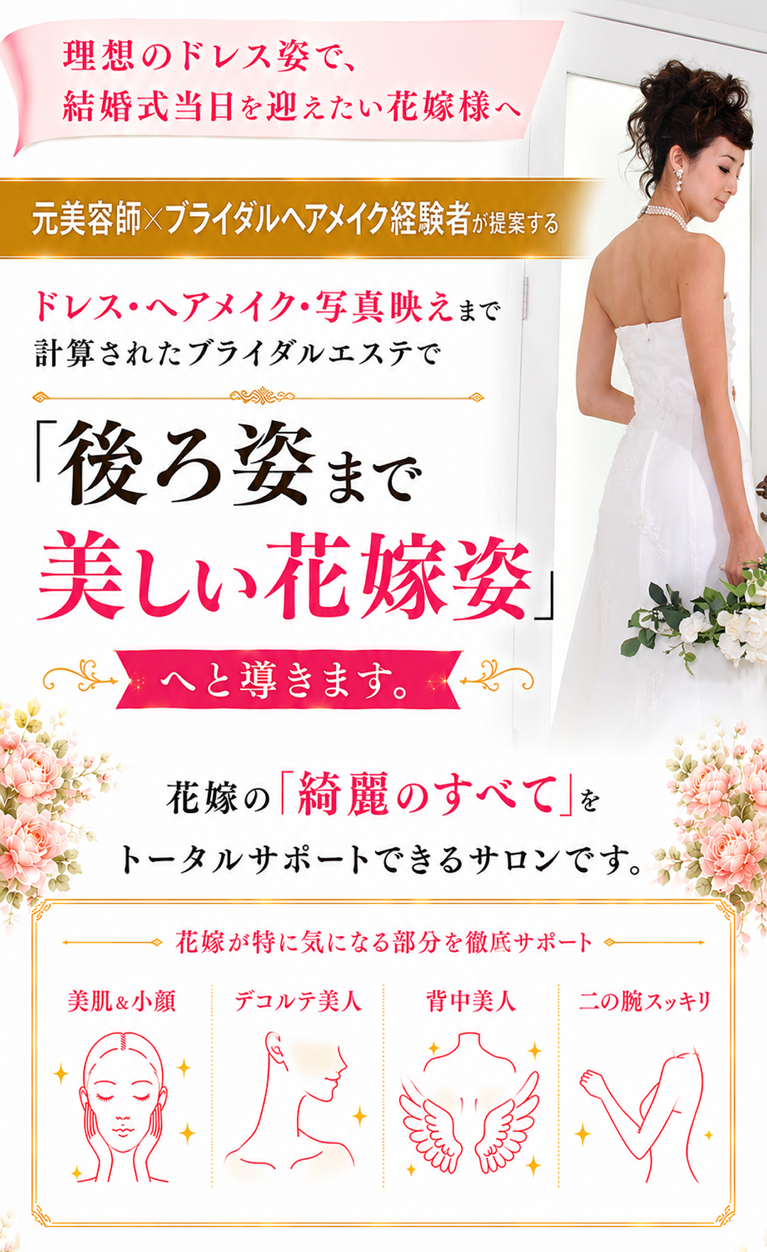 ヘッダー画像(ただ「痩せる」「美肌」だけでは、本当の美しい花嫁姿は完成しません…元美容師×ブライダルヘアメイク経験者が提案するドレス・ヘアメイク・写真映えまで計算された「後ろ姿まで美しい花嫁づくり」に特化したブライダルエステで・美肌&小顔・デコルテ美人・背中美人(天使の羽)・二の腕スッキリ・姿勢美人へと導きます。花嫁の「綺麗のすべて」をトータルサポートできるサロンです)