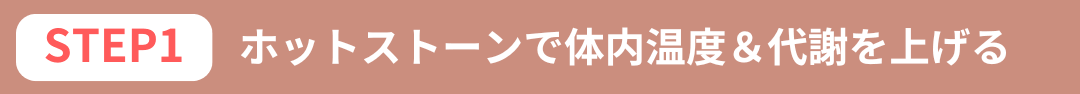 「step１：ホットストーンで体内温度＆代謝を上げて老廃物やむくみの排出を促す」の画像