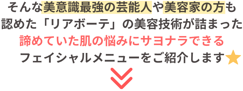 美意識最強の芸能人や美容家の方々も認めたブランド「リアボーテ」の最新の美容技術が詰まったフェイシャルメニューをご紹介します
